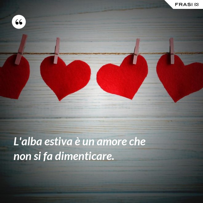 L'alba estiva è un amore che non si fa dimenticare. - Anonimo