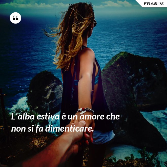 L'alba estiva è un amore che non si fa dimenticare. - Anonimo