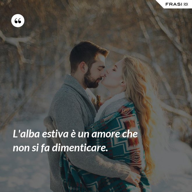 L'alba estiva è un amore che non si fa dimenticare. - Anonimo