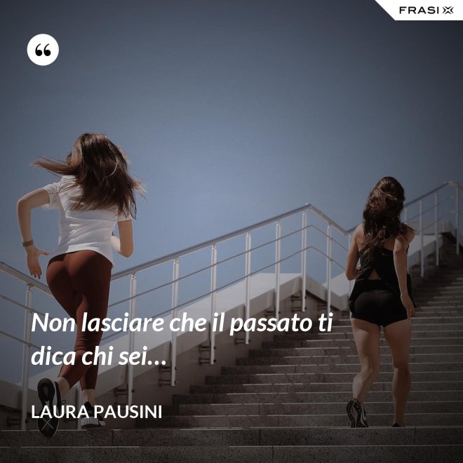 Non lasciare che il passato ti dica chi sei… - Laura Pausini