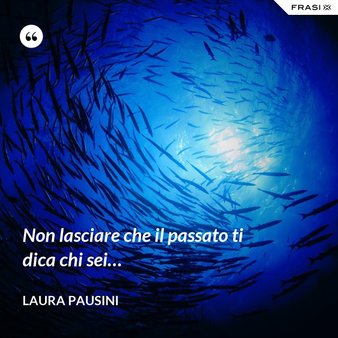 Non lasciare che il passato ti dica chi sei… - Laura Pausini