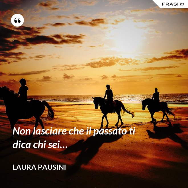 Non lasciare che il passato ti dica chi sei… - Laura Pausini
