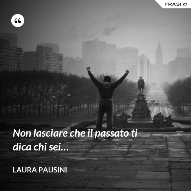 Non lasciare che il passato ti dica chi sei… - Laura Pausini