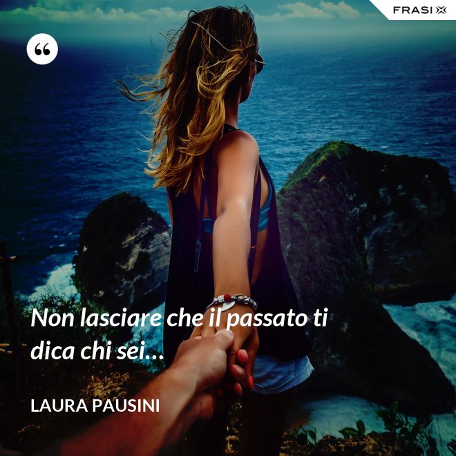 Non lasciare che il passato ti dica chi sei… - Laura Pausini
