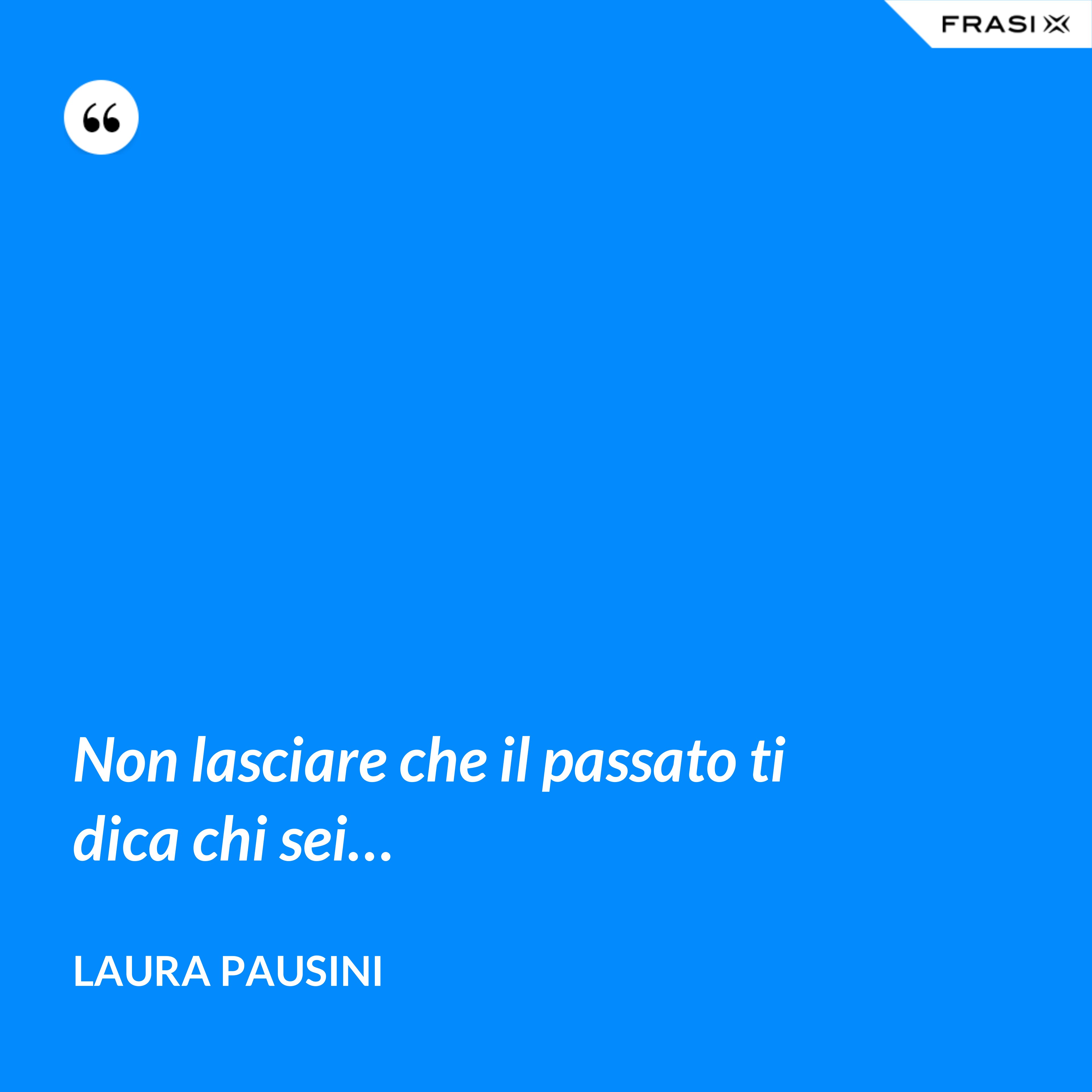 Non lasciare che il passato ti dica chi sei… - Laura Pausini