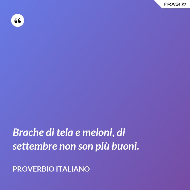 Brache di tela e meloni, di settembre non son più buoni. - Proverbio italiano