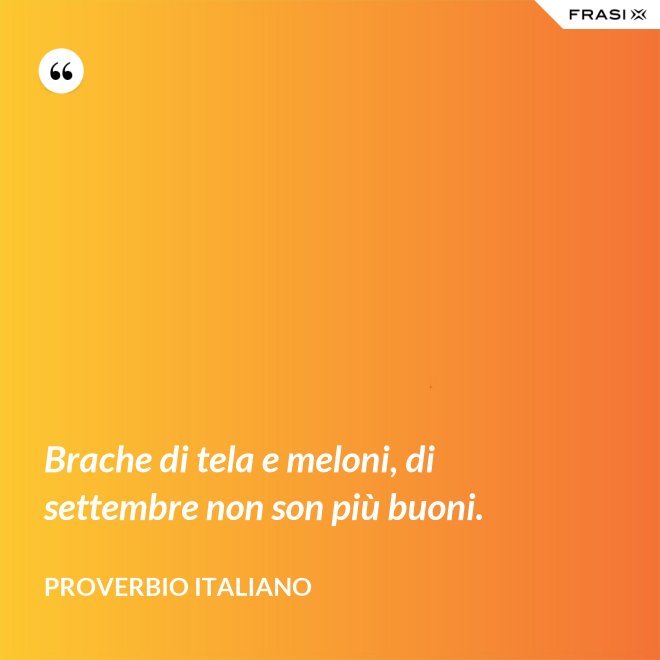 Brache di tela e meloni, di settembre non son più buoni. - Proverbio italiano