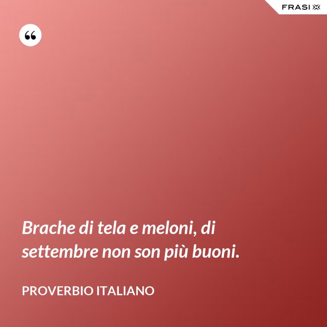Brache di tela e meloni, di settembre non son più buoni. - Proverbio italiano
