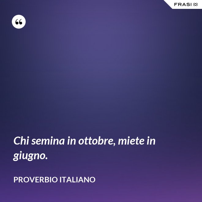 Chi semina in ottobre, miete in giugno. - Proverbio italiano