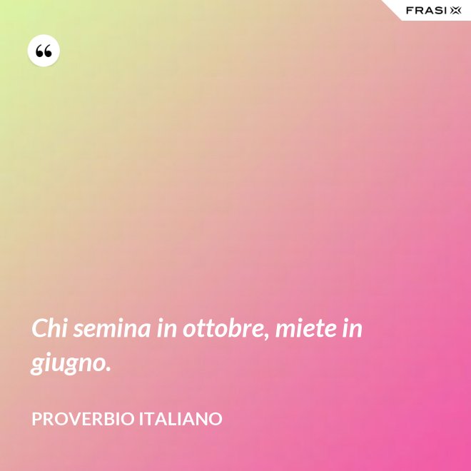 Chi semina in ottobre, miete in giugno. - Proverbio italiano