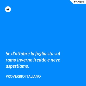 Se d’ottobre la foglia sta sul ramo inverno freddo e neve aspettiamo. - Proverbio italiano