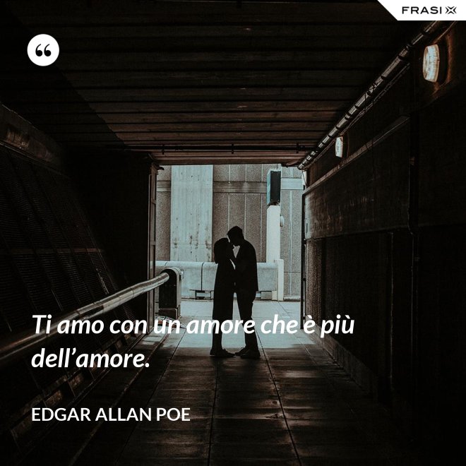 Ti amo con un amore che è più dell’amore. - Edgar Allan Poe