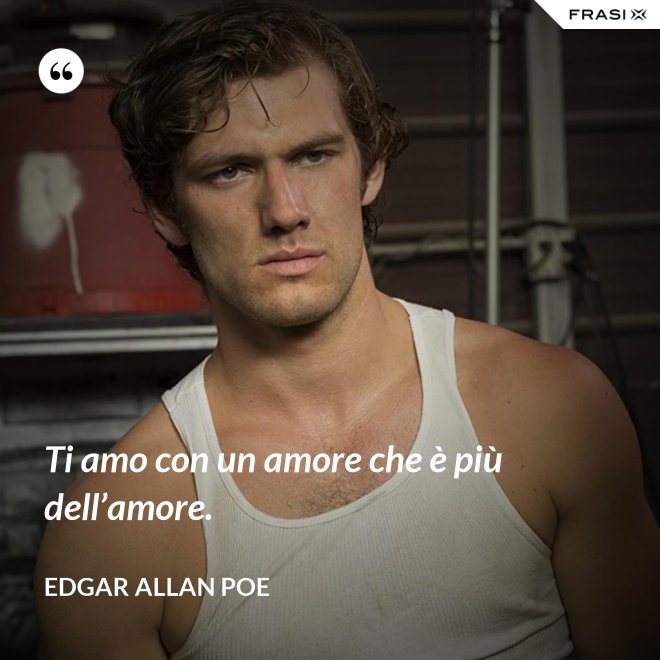 Ti amo con un amore che è più dell’amore. - Edgar Allan Poe
