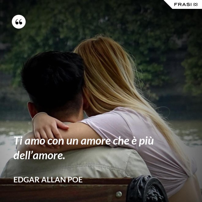 Ti amo con un amore che è più dell’amore. - Edgar Allan Poe