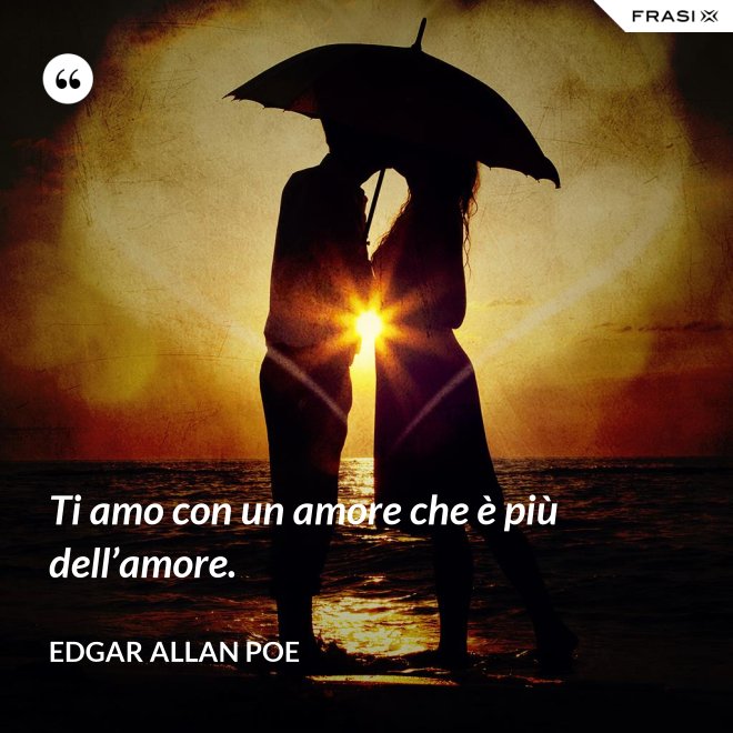Ti amo con un amore che è più dell’amore. - Edgar Allan Poe