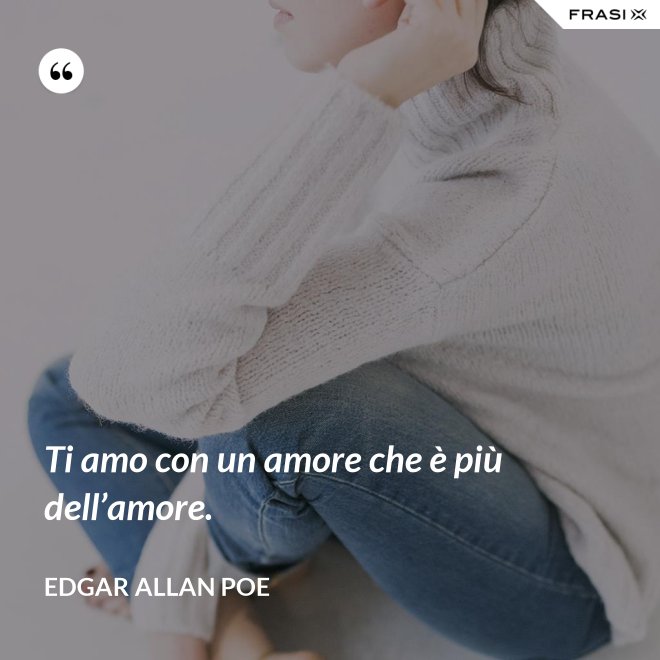Ti amo con un amore che è più dell’amore. - Edgar Allan Poe