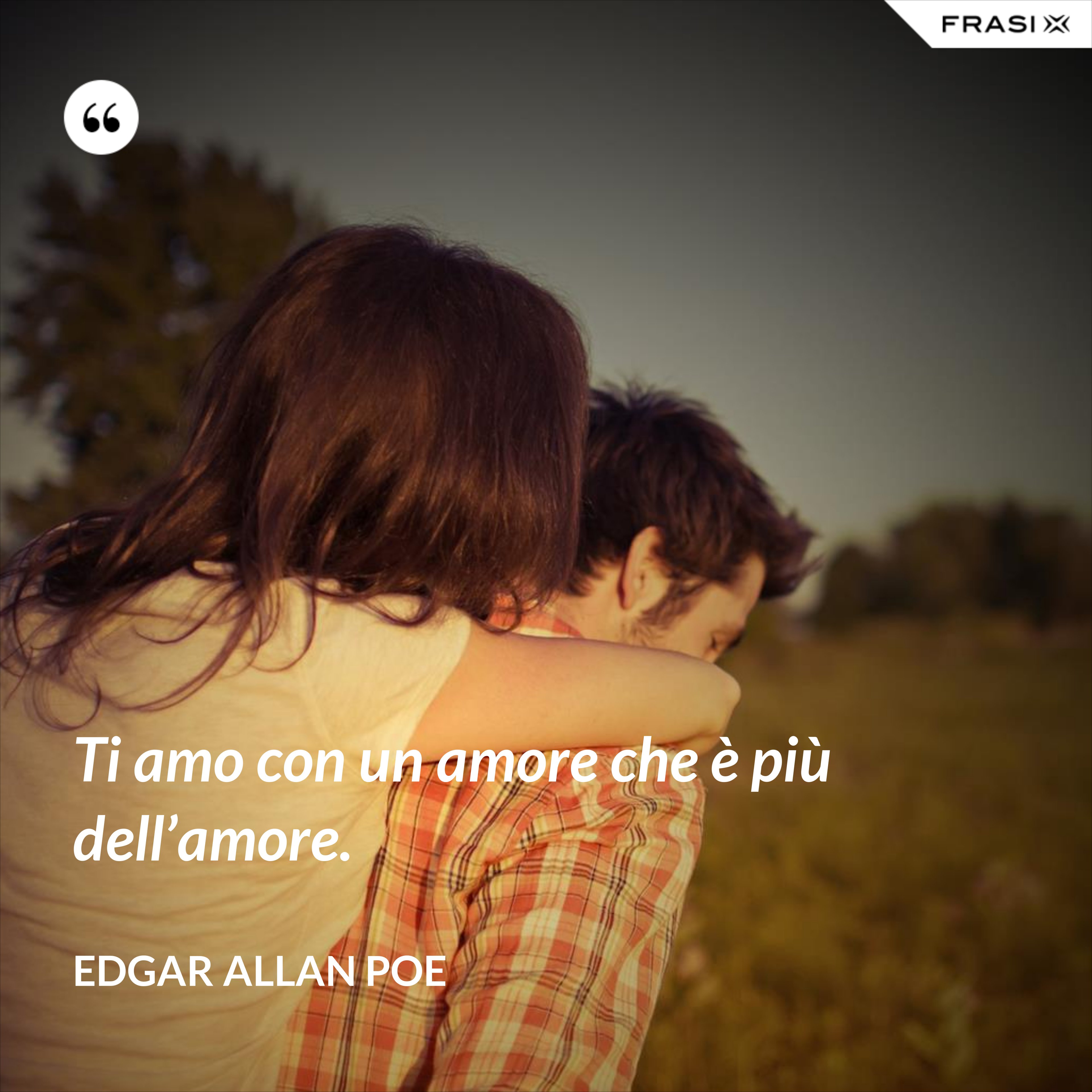Ti amo con un amore che è più dell’amore. - Edgar Allan Poe