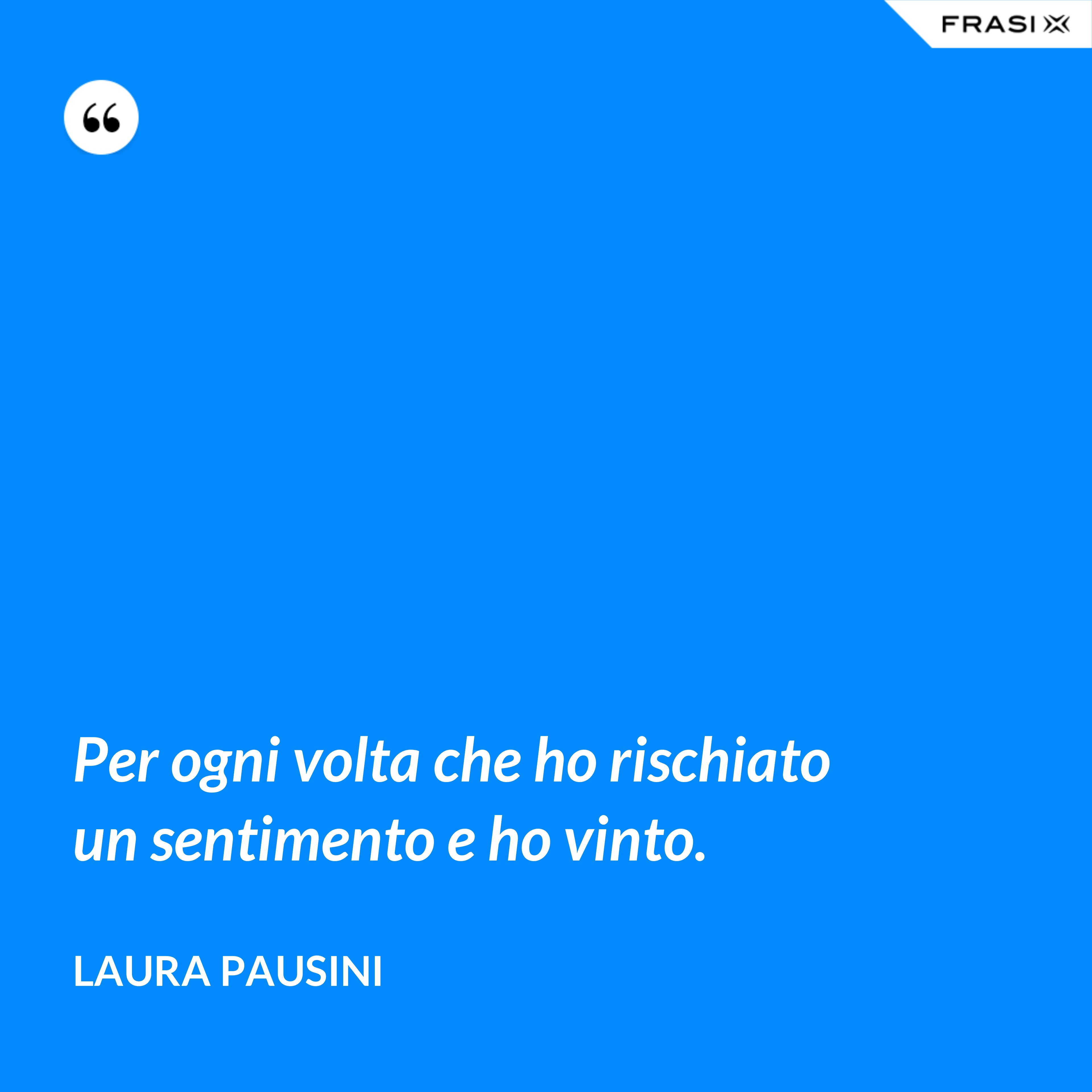 Per ogni volta che ho rischiato un sentimento e ho vinto. - Laura Pausini