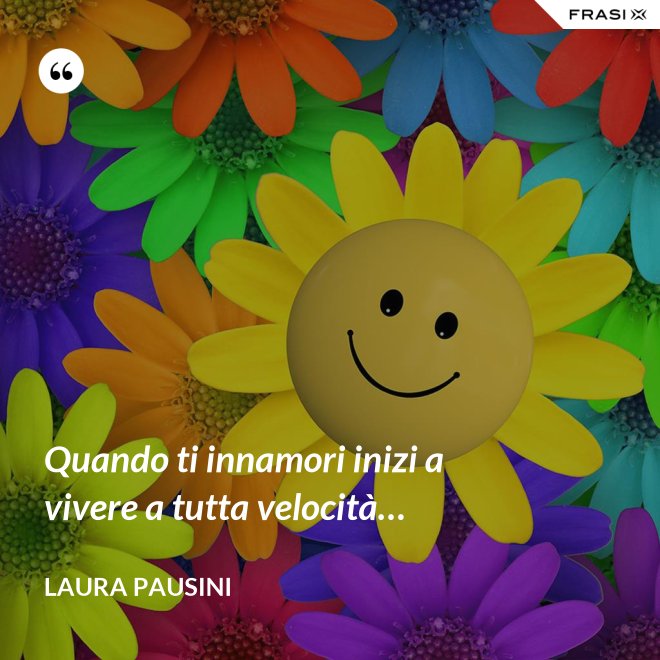 Quando ti innamori inizi a vivere a tutta velocità… - Laura Pausini