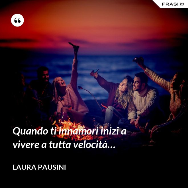 Quando ti innamori inizi a vivere a tutta velocità… - Laura Pausini