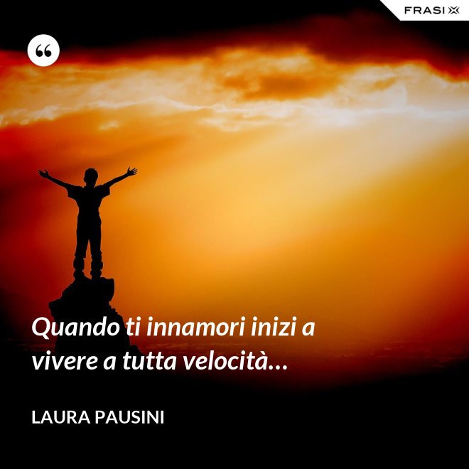Quando ti innamori inizi a vivere a tutta velocità… - Laura Pausini