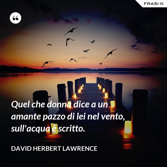 Quel che donna dice a un amante pazzo di lei nel vento, sull'acqua è scritto. - David Herbert Lawrence