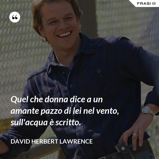 Quel che donna dice a un amante pazzo di lei nel vento, sull'acqua è scritto. - David Herbert Lawrence