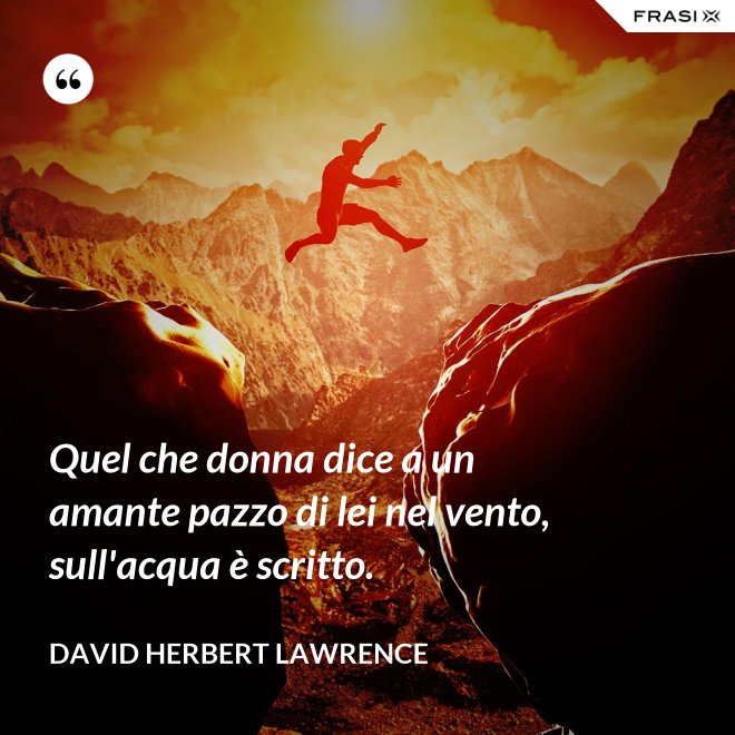 Quel che donna dice a un amante pazzo di lei nel vento, sull'acqua è scritto. - David Herbert Lawrence