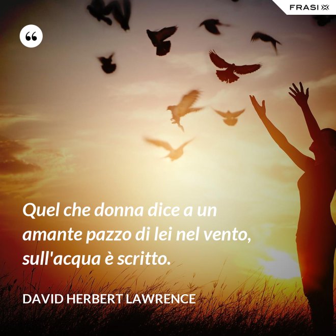 Quel che donna dice a un amante pazzo di lei nel vento, sull'acqua è scritto. - David Herbert Lawrence