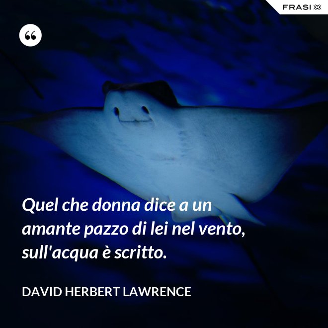Quel che donna dice a un amante pazzo di lei nel vento, sull'acqua è scritto. - David Herbert Lawrence