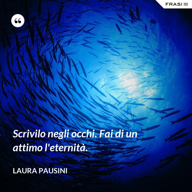 Scrivilo negli occhi. Fai di un attimo l'eternità. - Laura Pausini