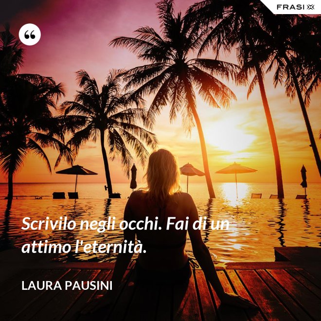 Scrivilo negli occhi. Fai di un attimo l'eternità. - Laura Pausini