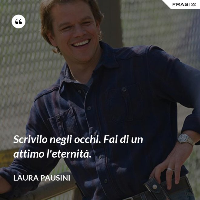 Scrivilo negli occhi. Fai di un attimo l'eternità. - Laura Pausini