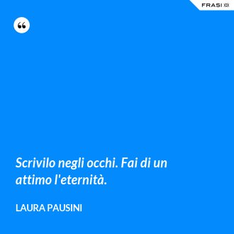 Scrivilo negli occhi. Fai di un attimo l'eternità. - Laura Pausini