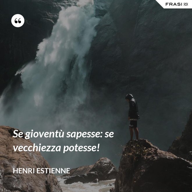 Se gioventù sapesse: se vecchiezza potesse! - Henri Estienne