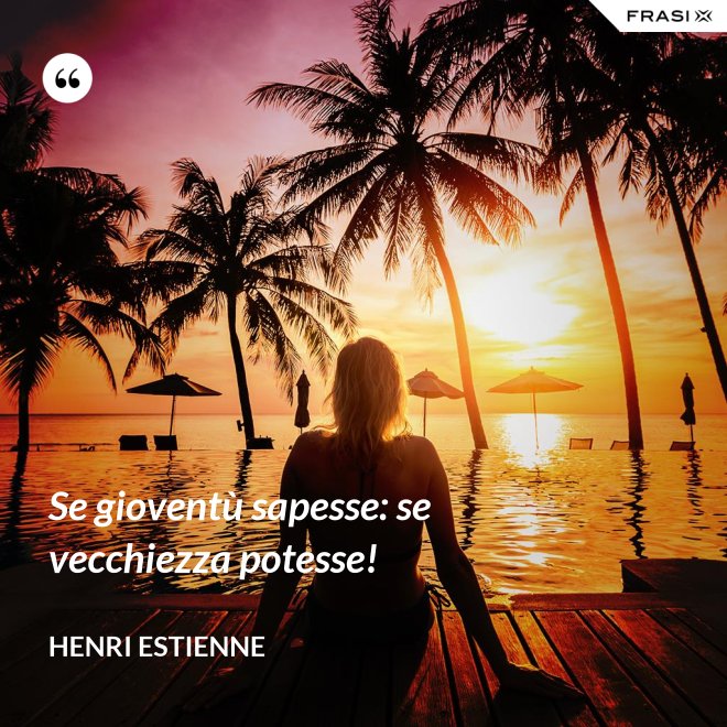 Se gioventù sapesse: se vecchiezza potesse! - Henri Estienne