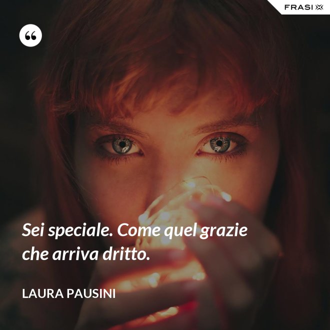 Sei speciale. Come quel grazie che arriva dritto. - Laura Pausini