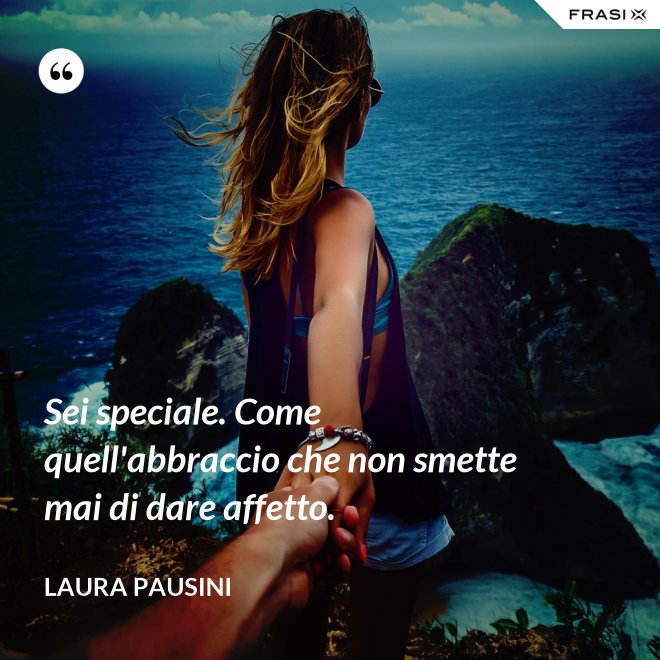 Sei speciale. Come quell'abbraccio che non smette mai di dare affetto. - Laura Pausini