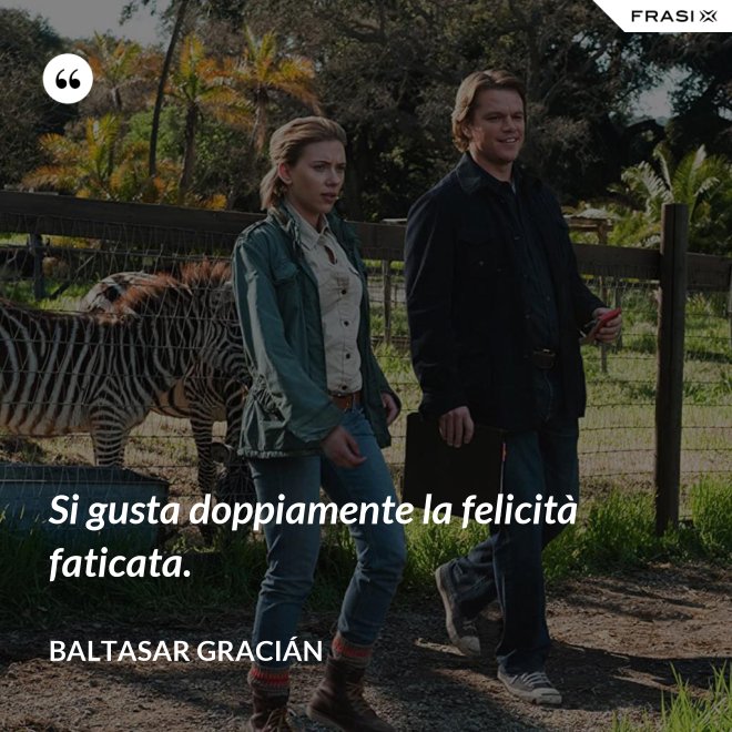 Si gusta doppiamente la felicità faticata. - Baltasar Gracián