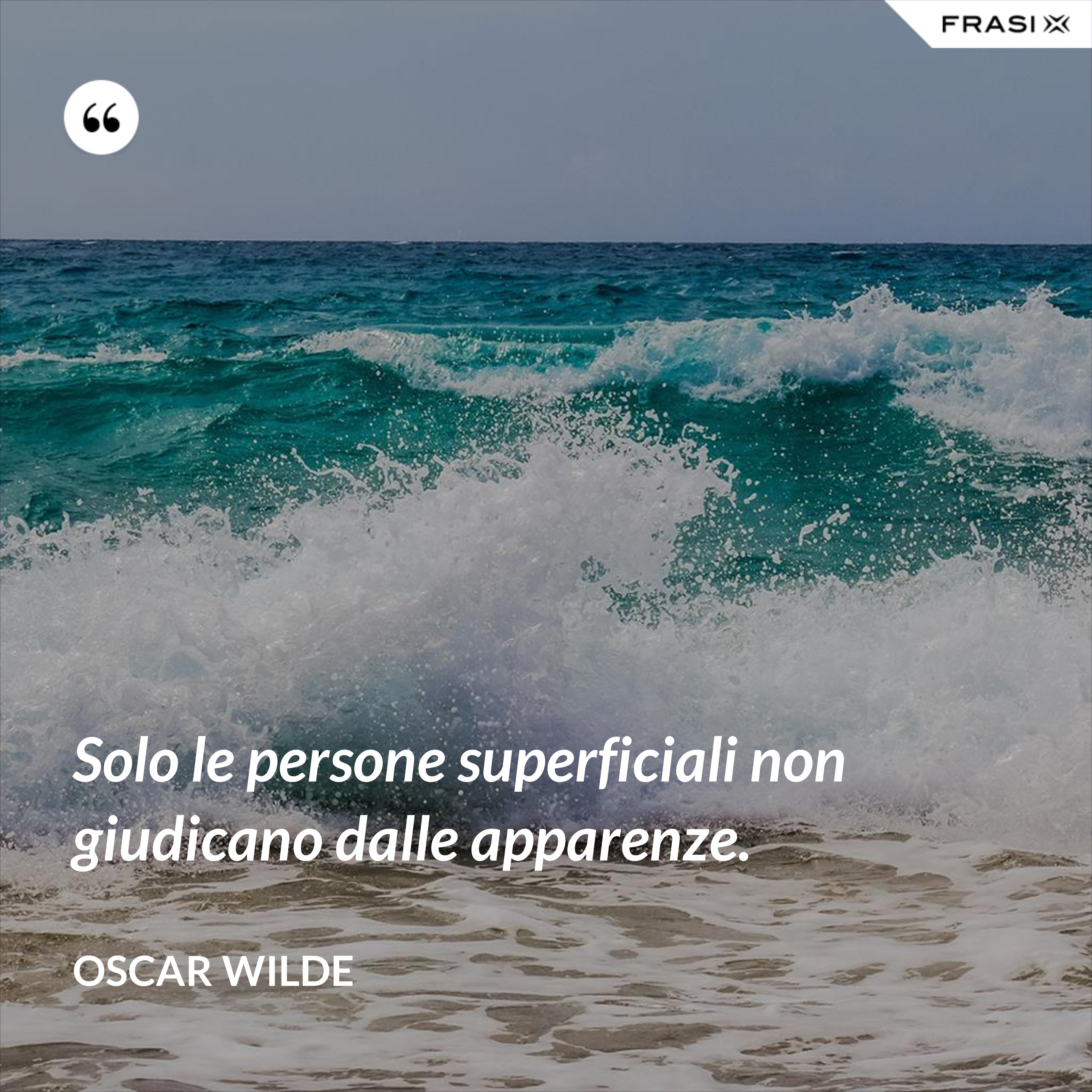 Solo le persone superficiali non giudicano dalle apparenze. - Oscar Wilde