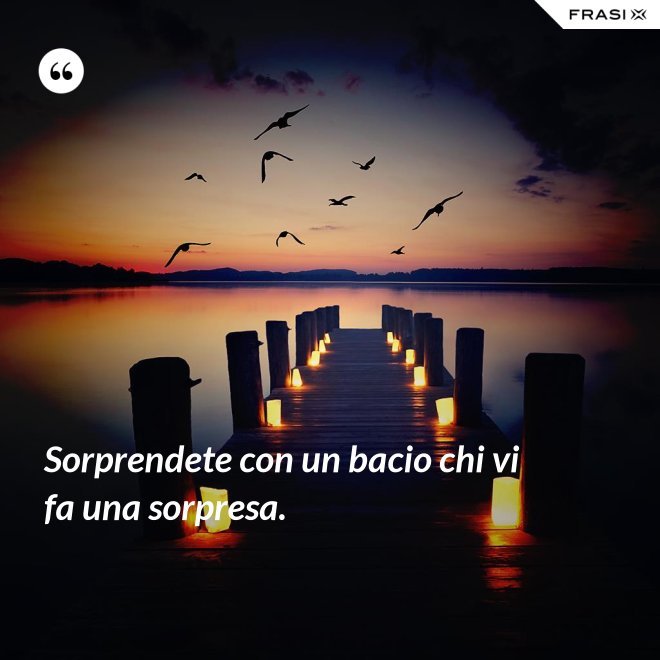 Sorprendete con un bacio chi vi fa una sorpresa. - Anonimo