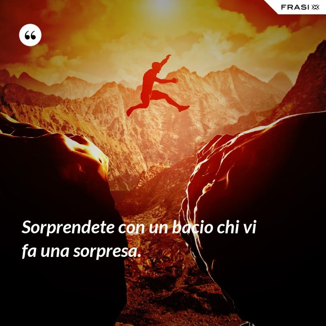 Sorprendete con un bacio chi vi fa una sorpresa. - Anonimo