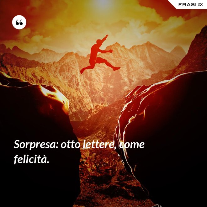 Sorpresa: otto lettere, come felicità. - Anonimo