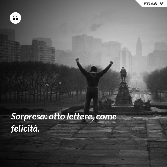Sorpresa: otto lettere, come felicità. - Anonimo