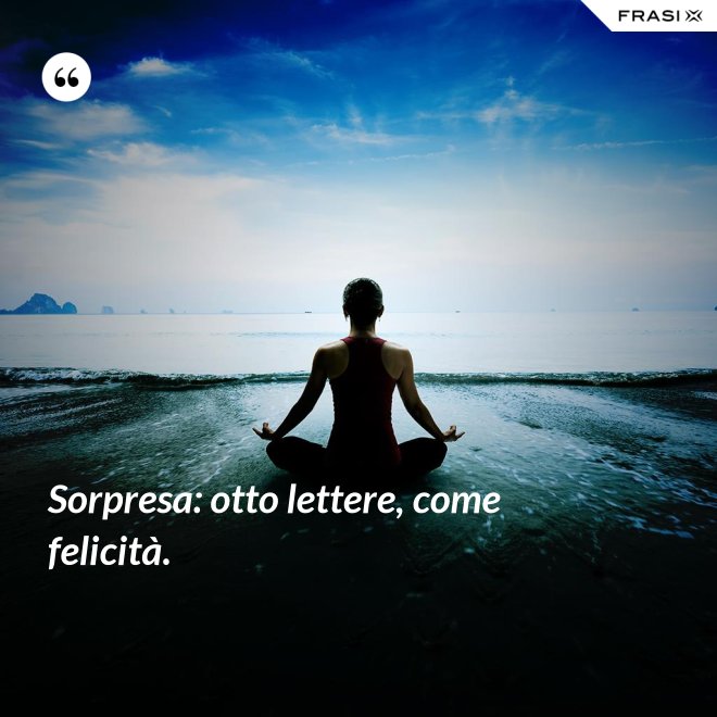 Sorpresa: otto lettere, come felicità. - Anonimo