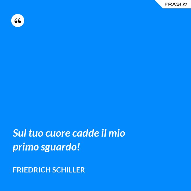 Sul tuo cuore cadde il mio primo sguardo! - Friedrich Schiller