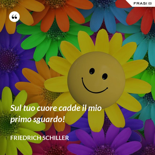 Sul tuo cuore cadde il mio primo sguardo! - Friedrich Schiller