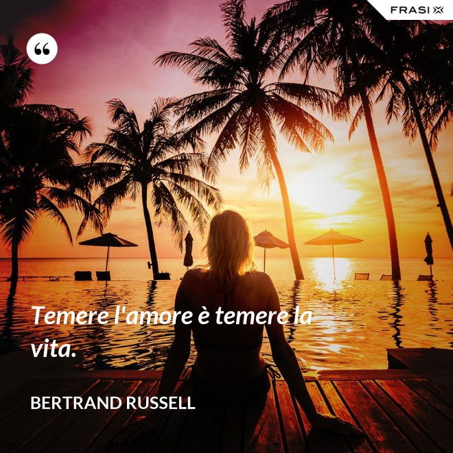 Temere l'amore è temere la vita. - Bertrand Russell