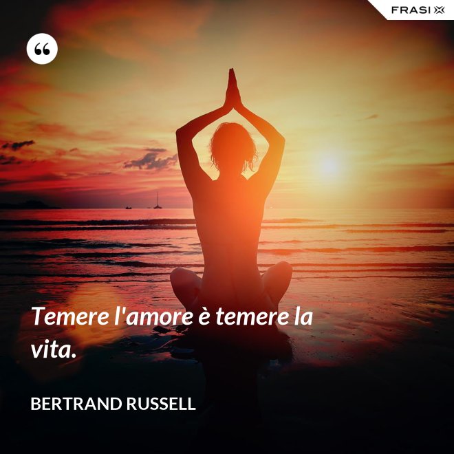 Temere l'amore è temere la vita. - Bertrand Russell