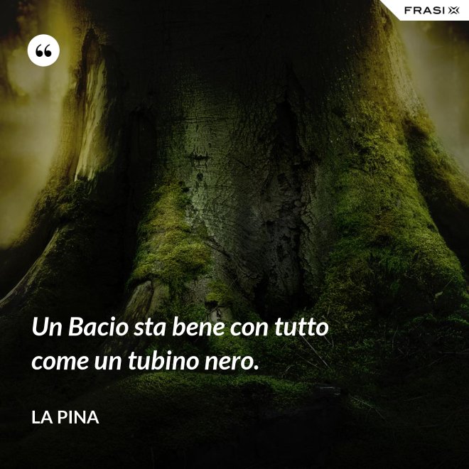 Un Bacio sta bene con tutto come un tubino nero. - La Pina